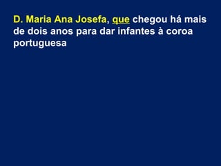 D. Maria Ana Josefa, que chegou há mais
de dois anos para dar infantes à coroa
portuguesa

 