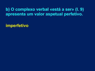 b) O complexo verbal «está a ser» (l. 9)
apresenta um valor aspetual perfetivo.
imperfetivo

 
