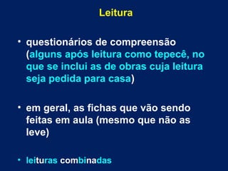 Leitura
• questionários de compreensão
(alguns após leitura como tepecê, no
que se inclui as de obras cuja leitura
seja pedida para casa)
• em geral, as fichas que vão sendo
feitas em aula (mesmo que não as
leve)
• leituras combinadas
 