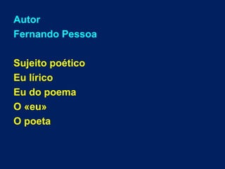 Autor
Fernando Pessoa
Sujeito poético
Eu lírico
Eu do poema
O «eu»
O poeta
 