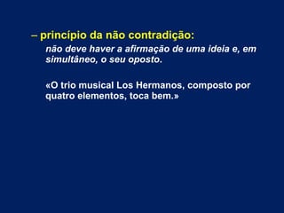 – princípio da não contradição:
não deve haver a afirmação de uma ideia e, em
simultâneo, o seu oposto.
«O trio musical Los Hermanos, composto por
quatro elementos, toca bem.»
 