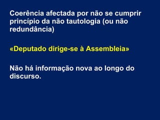 Coerência afectada por não se cumprir
princípio da não tautologia (ou não
redundância)
«Deputado dirige-se à Assembleia»
Não há informação nova ao longo do
discurso.
 