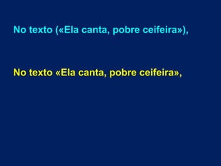 No texto («Ela canta, pobre ceifeira»),
No texto «Ela canta, pobre ceifeira»,
 