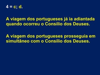 4 = c; d.
A viagem dos portugueses já ia adiantada
quando ocorreu o Consílio dos Deuses.
A viagem dos portugueses prosseguia em
simultâneo com o Consílio dos Deuses.
 