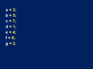 a = 3;
b = 5;
c = 7;
d = 1;
e = 4;
f = 6;
g = 2.
 