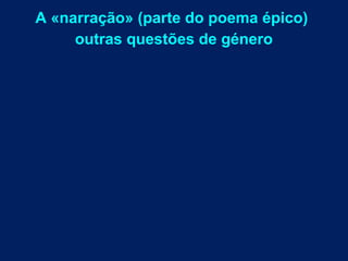 A «narração» (parte do poema épico)
outras questões de género
 