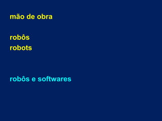mão de obra
robôs
robots
robôs e softwares
 