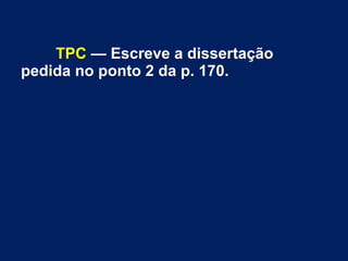 TPC — Escreve a dissertação
pedida no ponto 2 da p. 170.
 