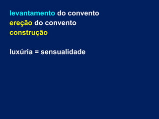levantamento do convento
ereção do convento
construção
luxúria = sensualidade
 