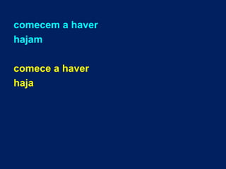 comecem a haver
hajam
comece a haver
haja
 