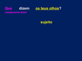 Que dizem os teus olhos?
complemento direto
sujeito
 