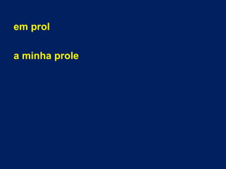 em prol
a minha prole
 