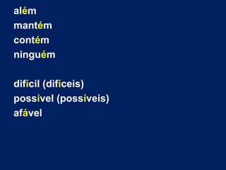 além
mantém
contém
ninguém
difícil (difíceis)
possível (possíveis)
afável
 