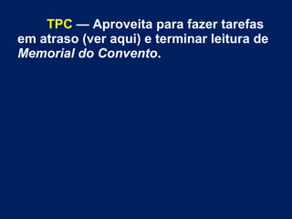 TPC — Aproveita para fazer tarefas
em atraso (ver aqui) e terminar leitura de
Memorial do Convento.
 