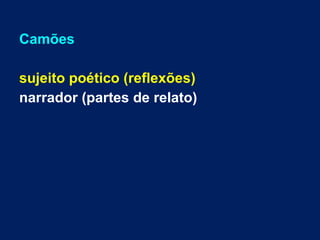 Camões
sujeito poético (reflexões)
narrador (partes de relato)
 