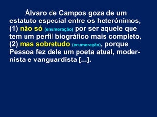 Álvaro de Campos goza de um
estatuto especial entre os heterónimos,
(1) não só (enumeração) por ser aquele que
tem um perfil biográfico mais completo,
(2) mas sobretudo (enumeração), porque
Pessoa fez dele um poeta atual, moder-
nista e vanguardista [...].
 