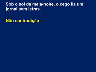 Sob o sol da meia-noite, o cego lia um
jornal sem letras.
Não contradição
 