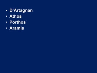 • D’Artagnan
• Athos
• Porthos
• Aramis
 