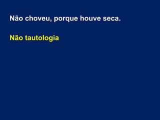 Não choveu, porque houve seca.
Não tautologia
 