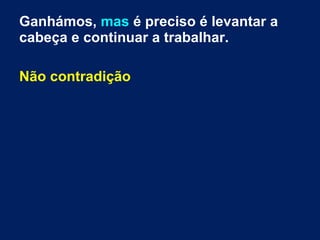 Ganhámos, mas é preciso é levantar a
cabeça e continuar a trabalhar.
Não contradição
 