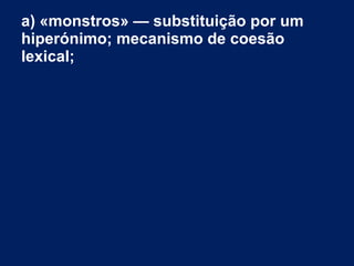 a) «monstros» — substituição por um
hiperónimo; mecanismo de coesão
lexical;
 