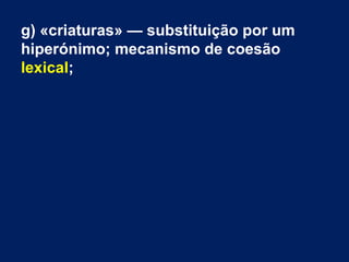 g) «criaturas» — substituição por um
hiperónimo; mecanismo de coesão
lexical;
 
