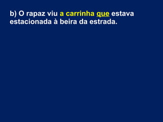 b) O rapaz viu a carrinha que estava
estacionada à beira da estrada.
 