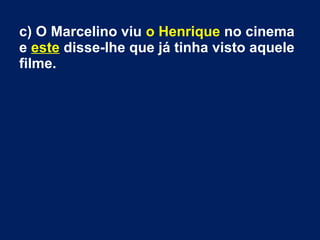 c) O Marcelino viu o Henrique no cinema
e este disse-lhe que já tinha visto aquele
filme.
 