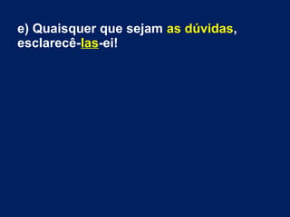 e) Quaisquer que sejam as dúvidas,
esclarecê-las-ei!
 