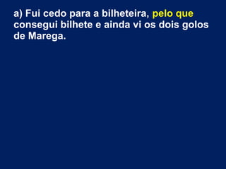 a) Fui cedo para a bilheteira, pelo que
consegui bilhete e ainda vi os dois golos
de Marega.
 