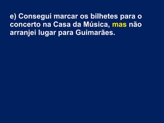 e) Consegui marcar os bilhetes para o
concerto na Casa da Música, mas não
arranjei lugar para Guimarães.
 