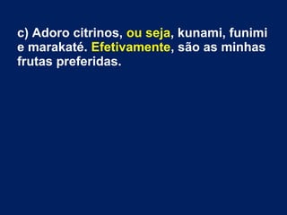 c) Adoro citrinos, ou seja, kunami, funimi
e marakaté. Efetivamente, são as minhas
frutas preferidas.
 