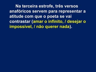 No final da estrofe, explicita-se mesmo oNo final da estrofe, explicita-se mesmo o
carácter, quase caprichoso, destecarácter, quase caprichoso, deste
cansaço permanente e, decerto,cansaço permanente e, decerto,
essencialmente psíquico: «essencialmente psíquico: «CansaçoCansaço
assim mesmo, ele mesmo, cansaçoassim mesmo, ele mesmo, cansaço» (vv.» (vv.
4-5).4-5).
 