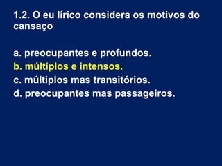 Depois, partindo do superlativo
neologístico «supremíssimo»
(«supremo» já é um superlativo relativo
de superioridade, corresponde a ‘o mais
alto’), o poeta utiliza isoladamente o
sufixo «íssimo», indicador do grau,
amplificando-o através da repetição, que
sugere a sua ligação ao substantivo
«cansaço». É um processo —
modernista — de desconstrução e
reconstrução das palavras.
 