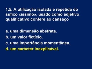1.2. O eu lírico considera os motivos do
cansaço
a. preocupantes e profundos.
b. múltiplos e intensos.
c. múltiplos mas transitórios.
d. preocupantes mas passageiros.
 
