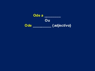Ode a ________
Ou
Ode _________ {adjectivo}
 