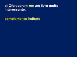 c) Ofereceram-me um livro muito
interessante.
complemento indireto
 