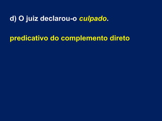 d) O juiz declarou-o culpado.
predicativo do complemento direto
 