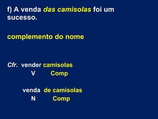 f) A venda das camisolas foi um
sucesso.
complemento do nome
Cfr. vender camisolas
V Comp
venda de camisolas
N Comp
 