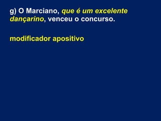 g) O Marciano, que é um excelente
dançarino, venceu o concurso.
modificador apositivo
 