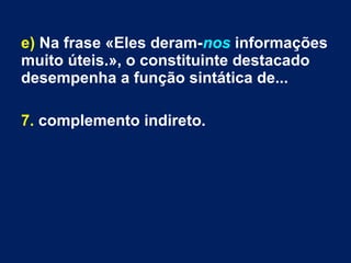 e) Na frase «Eles deram-nos informações
muito úteis.», o constituinte destacado
desempenha a função sintática de...
7. complemento indireto.
 