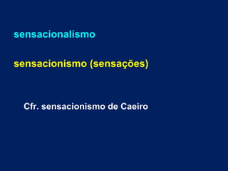 sensacionalismo
sensacionismo (sensações)
Cfr. sensacionismo de Caeiro
 