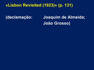 «Lisbon Revisited (1923)» (p. 131)
(declamação: Joaquim de Almeida;
João Grosso)
 