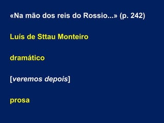 «Na mão dos reis do Rossio...» (p. 242)
Luís de Sttau Monteiro
dramático
[veremos depois]
prosa
 