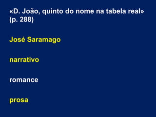 «D. João, quinto do nome na tabela real»
(p. 288)
José Saramago
narrativo
romance
prosa
 