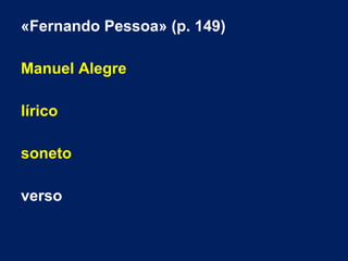 «Fernando Pessoa» (p. 149)
Manuel Alegre
lírico
soneto
verso
 