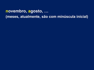 novembro, agosto, …
(meses, atualmente, são com minúscula inicial)
 