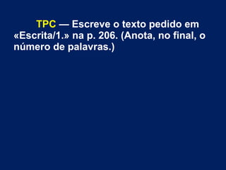 TPC — Escreve o texto pedido em
«Escrita/1.» na p. 206. (Anota, no final, o
número de palavras.)
 