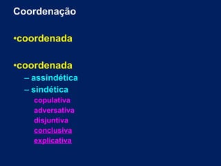 Coordenação
•coordenada
•coordenada
– assindética
– sindética
copulativa
adversativa
disjuntiva
conclusiva
explicativa
 