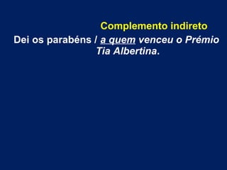 Complemento indireto
Dei os parabéns / a quem venceu o Prémio
Tia Albertina.
 